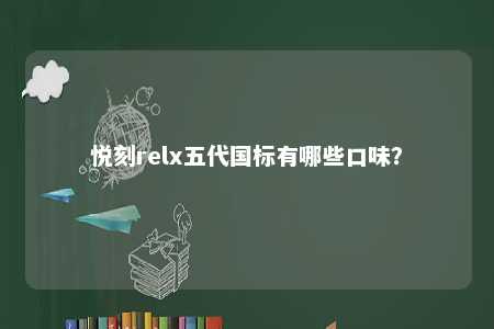 悦刻relx五代国标有哪些口味
？ 